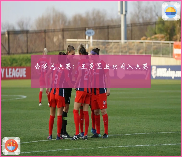 香港总决赛：王曼昱成功闯入决赛