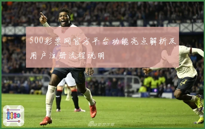 500彩票网官方平台功能亮点解析及用户注册流程说明