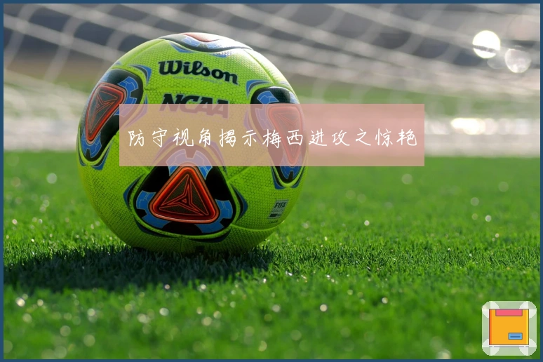 防守视角揭示梅西进攻之惊艳