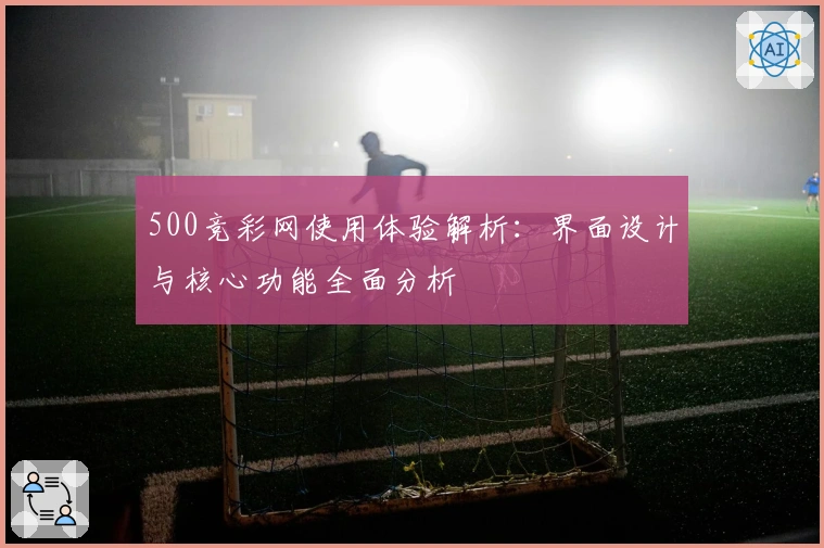 500竞彩网使用体验解析：界面设计与核心功能全面分析
