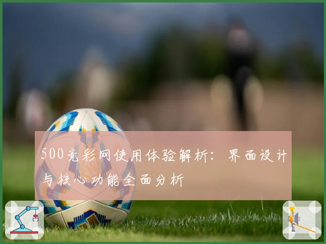 500竞彩网使用体验解析：界面设计与核心功能全面分析