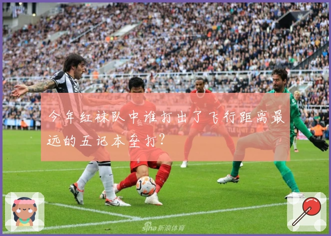 今年红袜队中谁打出了飞行距离最远的五记本垒打？