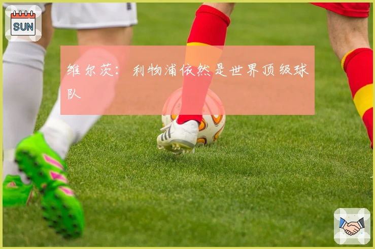 维尔茨：利物浦依然是世界顶级球队