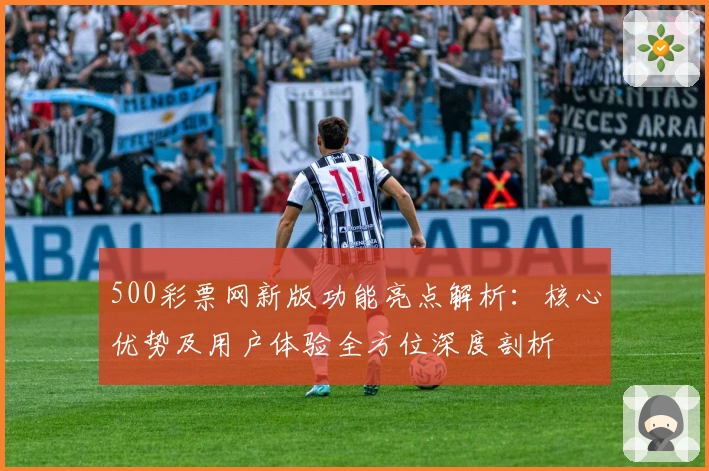 500彩票网新版功能亮点解析：核心优势及用户体验全方位深度剖析