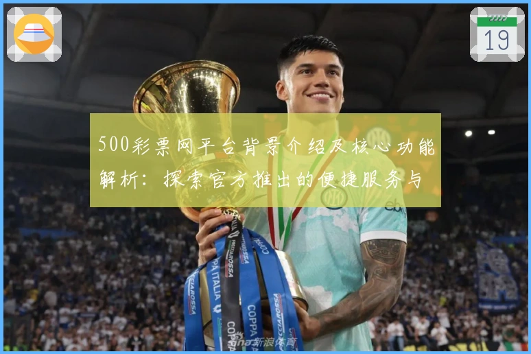 500彩票网平台背景介绍及核心功能解析：探索官方推出的便捷服务与优势