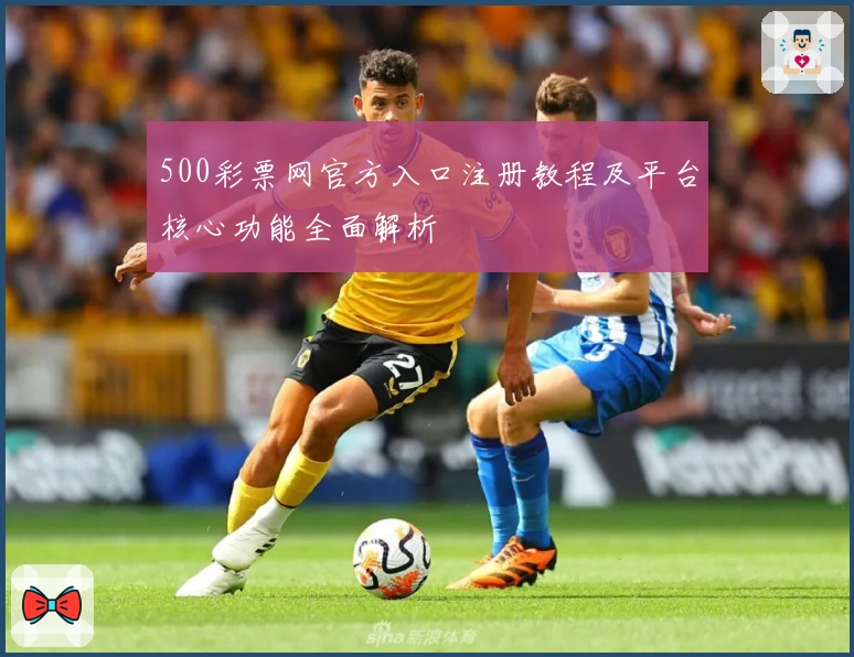 500彩票网官方入口注册教程及平台核心功能全面解析