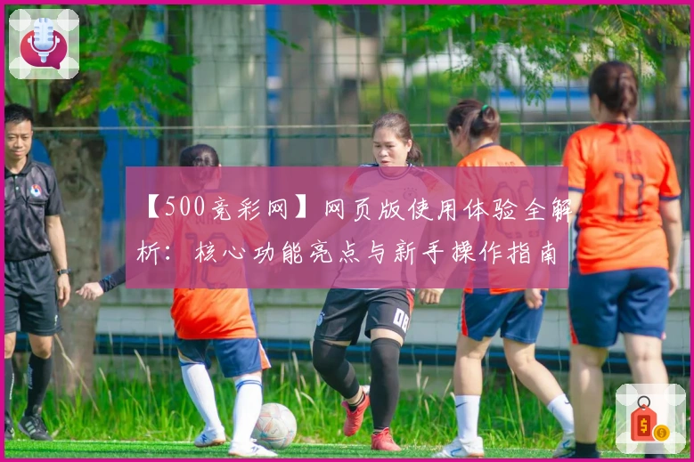 【500竞彩网】网页版使用体验全解析：核心功能亮点与新手操作指南