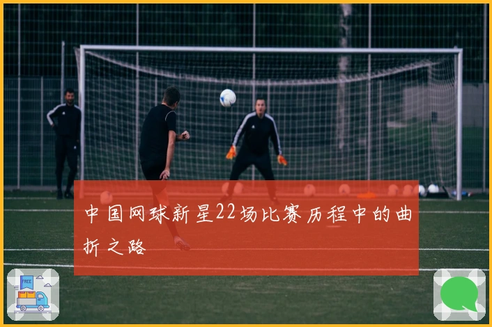 中国网球新星22场比赛历程中的曲折之路