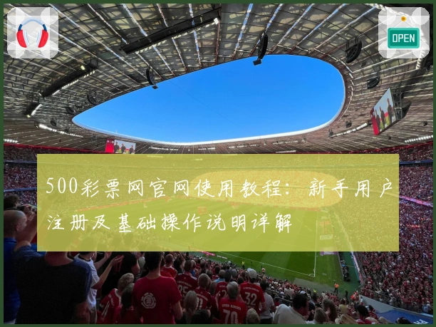 500彩票网官网使用教程：新手用户注册及基础操作说明详解