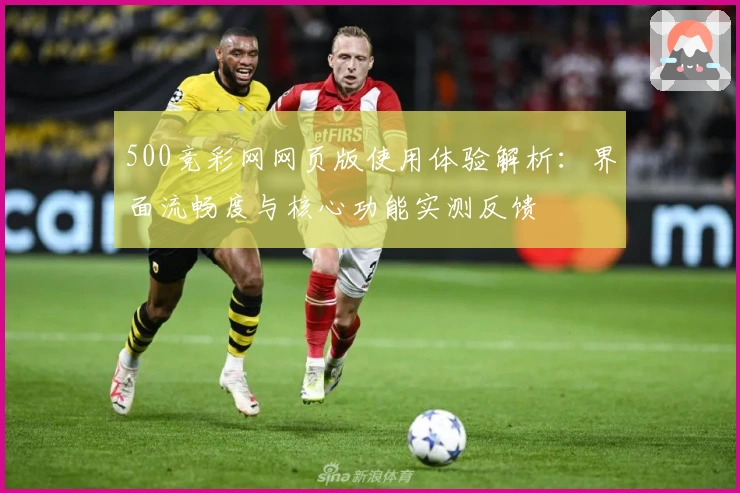 500竞彩网网页版使用体验解析：界面流畅度与核心功能实测反馈