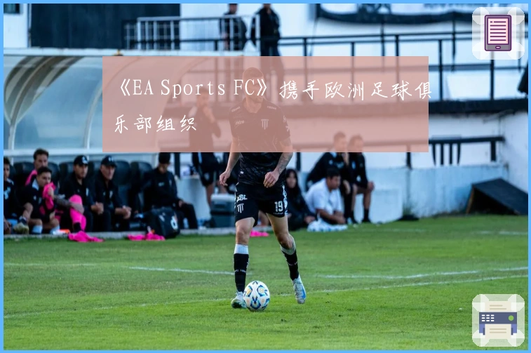 《EA Sports FC》携手欧洲足球俱乐部组织