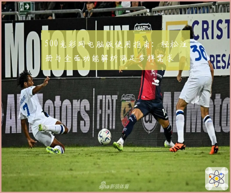 500竞彩网电脑版使用指南：轻松注册与全面功能解析满足多样需求