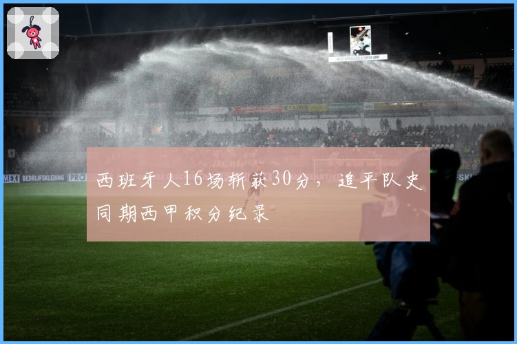 西班牙人16场斩获30分，追平队史同期西甲积分纪录