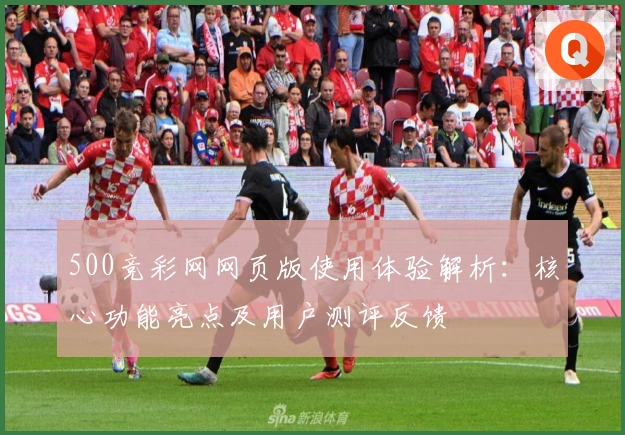 500竞彩网网页版使用体验解析：核心功能亮点及用户测评反馈