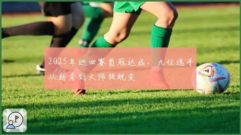 2025年巡回赛首冠达成，九位选手从新秀到大师级蜕变