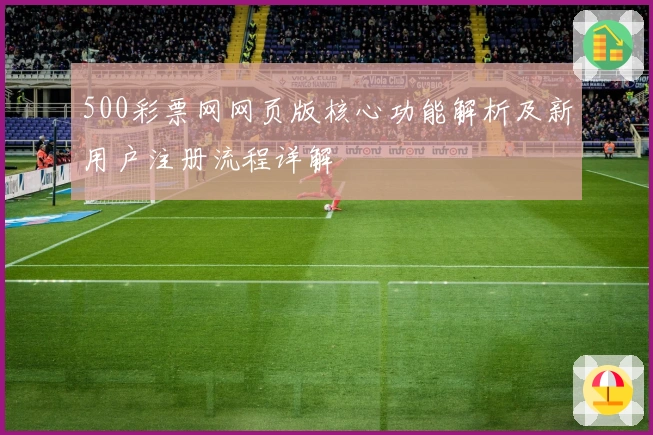 500彩票网网页版核心功能解析及新用户注册流程详解