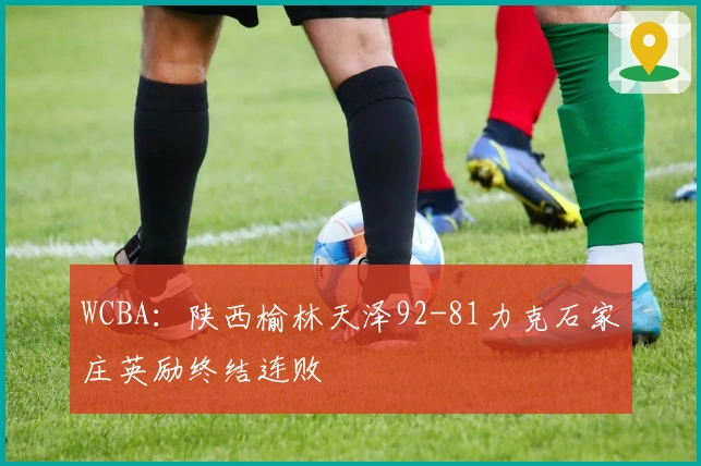 WCBA：陕西榆林天泽92-81力克石家庄英励终结连败