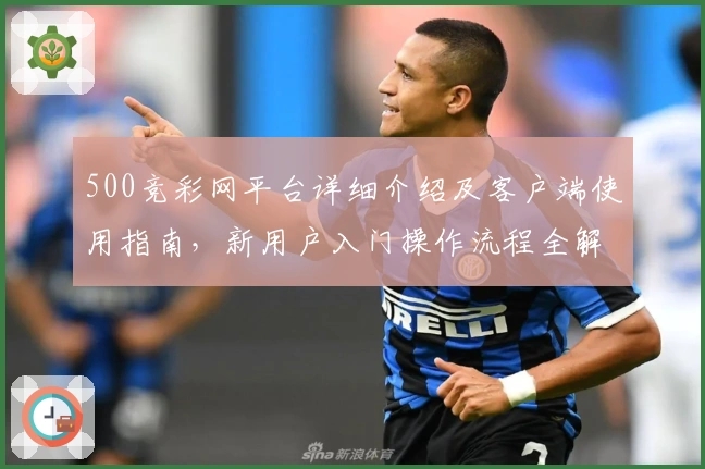 500竞彩网平台详细介绍及客户端使用指南,新用户入门操作流程全解析