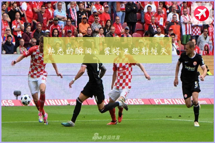 熟悉的瞬间，蒙塔里怒射惊天