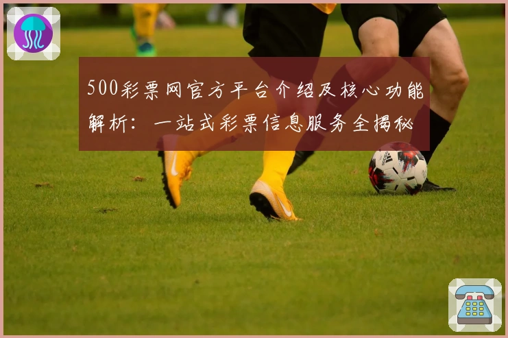 500彩票网官方平台介绍及核心功能解析：一站式彩票信息服务全揭秘