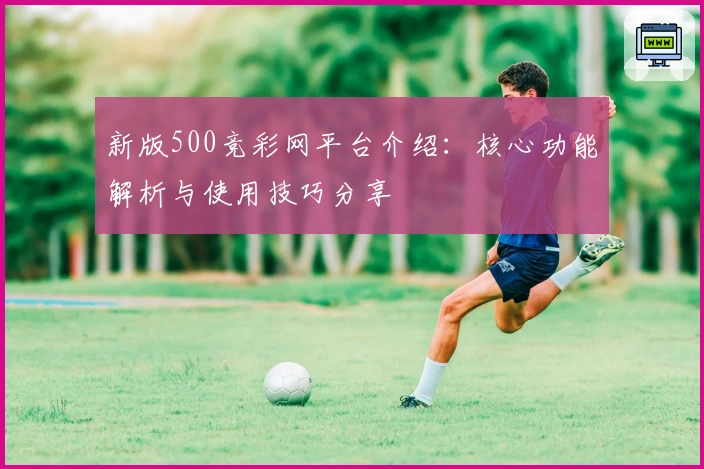 新版500竞彩网平台介绍:核心功能解析与使用技巧分享