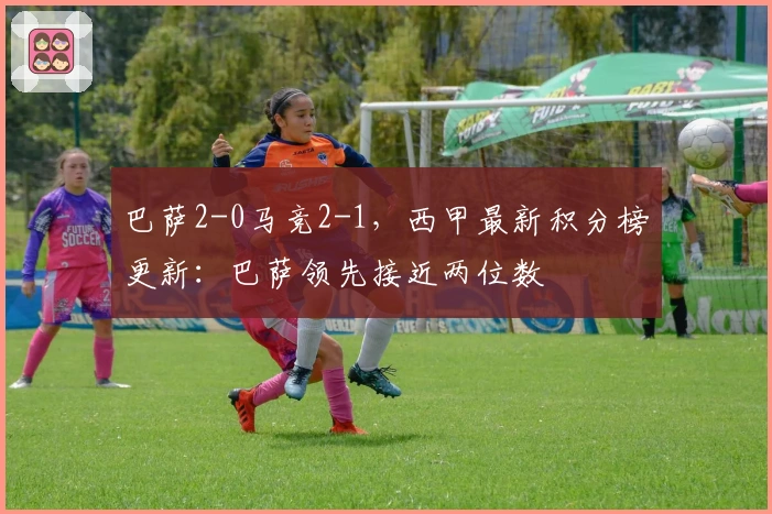 巴萨2-0马竞2-1，西甲最新积分榜更新：巴萨领先接近两位数